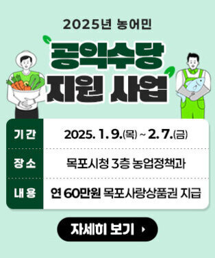 2025년 농어민 공익수당 지원사업 기  간 : 2025. 1. 9.(목) ~ 2. 7.(금) 장  소 : 목포시청 농업정책과(3층) 내  용 : 연 60만원 목포사랑상품권 지급 자세히 보기