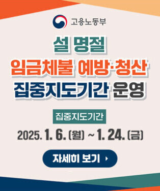 고용노동부 설 명절 임금체불 예방·청산 집중지도기간 운영 집중지도기간: 2025.1.6.(월)~ 1.24.(금) 자세히 보기