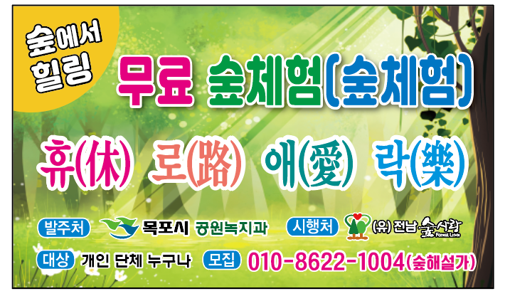숲에서 힐링 무료 숲체험(숲체험) 휴(休) 로(路) 애(愛) 락(樂) 발주처: 목포시 공원녹지과 시행처: (유) 전남 숲사랑 대상: 개인 단체 누구나 모집: 010-8622-1004 (숲해설가)