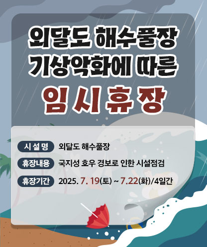외달도 해수풀장 기상악화에 따른  임 시 휴 장  - 시 설 명 : 외달도 해수풀장 - 휴장내용 : 국지성 호우 경보로 인한 시설점검 - 휴징기간 : 2025. 7. 19(토)~7.22(화)/4일간