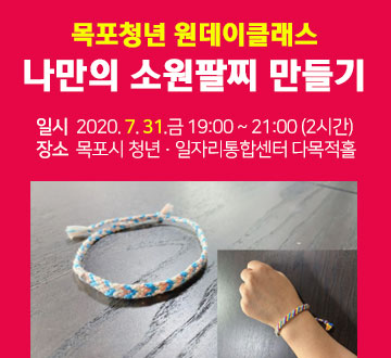 목포 청년 원데이클래스 나만의 소원팔찌 만들기 일시 2020. 7. 31.금 19:00 ~ 21:00(2시간) 장소 목포시 청년 일자리통합센터 다목적홀