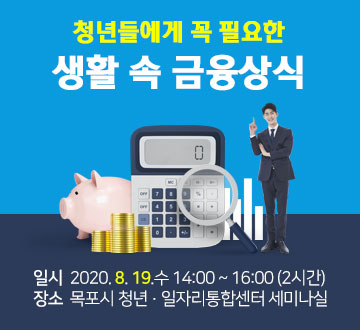 청년들에게 꼭 필요한 생활속 금융상식 일시 2020. 8. 19.수 14:00 ~ 16:00(2시간) 장소 목포시 청년 일자리통합센터 세미나실