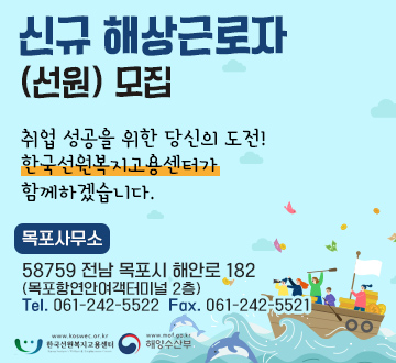 신규해상근로자 (선원)모집 취업 성공을 위한 당신의 도전! 한국선원복지고용센터가 함께하겠습니다. 목포사무소 58759 전남 목포시 해안로 182 (목포항연안여객터미널 2층) Tel. 061-242-5522 Fax. 061-242-5521