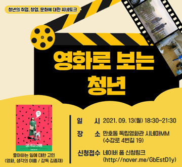 청년의 취업, 창업, 문화에 대한 씨네토크 영화로 보는 청년 일시 2021. 09. 13(월) 18:30 ~ 21:30 장소 만호동 독립영화관 시네마MM (수강로 4번길 19) 신청접수 네이버 폼 신청링크(http://naver.me/GbEsD1y) 좋아하는 일에 대한 고민 (영화, 생각의 여름 / 감독 깅종재)