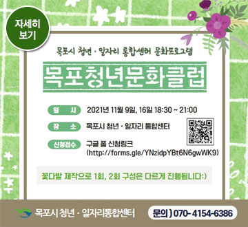 목포시 청년·일자리 통합센터 문화프로그램 목포청년문화클럽 일시 2021년 11월 9일, 16일 18:30 ~ 21:00 장소 목포시 청년·일자리 통합센터 신청접수 구글 폼 신청링크 http://forms.gle/YNzldpYBt6N6gwWK9 꽃다발 제작으로 1회, 2회 구성은 다르게 진행됩니다:) 목포시 청년·일자리통합센터 문의)070-4154-6386