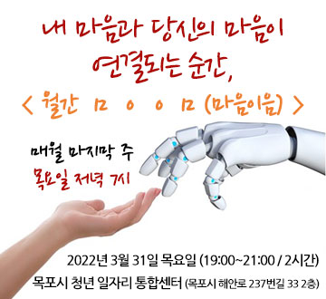 내 마음과 당신의 마음이 연결되는 순간, 월간 ㅁㅇㅇㅁ(마음이음) 매월 마지막 주 목요일 저녁 7시 2022년 3월 31일 목요일 (19:00~21:00 / 2시간) 목포시 청년 일자리 통합센터 (목포시 해안로 237번길 33 2층)