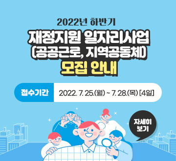 2022년 하반기 재정지원 일자리사업(공공근로, 지역공동체) 모집 안내 - 접수기간 : 2022. 7. 25.(월) ~ 7. 28.(목) [4일], 자세히보기