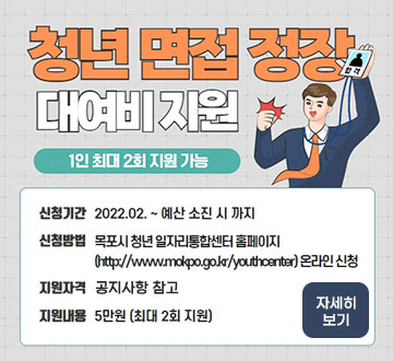 청년 면접 정장 대여비 지원 (1인 최대 2회 지원가능) -신청기간 : 2022.02.~예산 소진 시 까지 -신청방법 : 목포시 청년 일자리통합센터 홈페이지 온라인 신청 -지원자격 : 공지사항 참고 -지원내용 : 5만원 (최대2회지원) 자세히보기