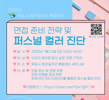 면접 준비 전략 및 퍼스널 컬러 진단 일시 : 2023년 7월 21일(금) 14:00~16:00 대상 : 이미지 메이킹 받고 싶은 15명 구직자 장소 : 목포시 청년일자리 통합센터 세미나실 내용 : 면접 준비 및 면접 유형 / 면접 유형별 준비 전략 / 피부진단가와 드레이프를 활용한 퍼스널 컬러 진단 061-242-1911