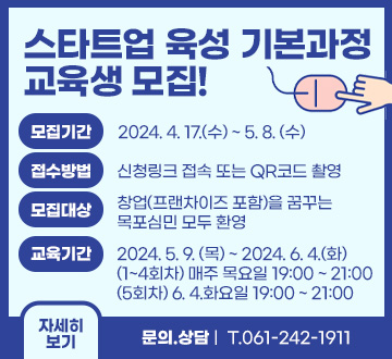 스타트업 육성 기본과정 교육생 모집! 모집기간 : 2024. 4. 17.(수) ~ 5. 8. (수) 접수방법 : 접수방법 신청링크 접속 또는 QR코드 촬영 모집대상 : 창업(프랜차이즈 포함)을 꿈꾸는 목포심민 모두 환영 교육기간 : 2024. 5. 9. (목) ~ 2024. 6. 4.(화) (1~4회차) 매주 목요일 19:00 ~ 21:00 (5회차) 6. 4.화요일 19:00 ~ 21:00 문의.상담T.061-242-1911 자세히보기