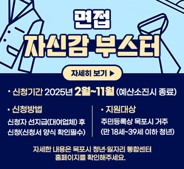 면접 자신감 부스터 신청기간: 2025년 2월~11월(예산소진시 종료) 신청방법 : 신청자 선지급(대여업체) 후 신청(신청서 양식 확인 필수) 지원대상 : 주민등록상 목포시 거주(만 18세~39세 이하 청년) 자세한 내용은 목포시 청년·일자리 통합센터 홈페이지를 확인해주세요.  자세히보기